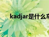 kadjar是什么车（karma是什么汽车）