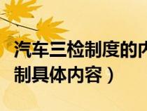 汽车三检制度的内容是什么样的（简述车三检制具体内容）