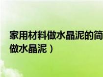 家用材料做水晶泥的简便方法（怎么用家中最简单的材料来做水晶泥）