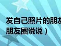 发自己照片的朋友圈说说霸气（发自己照片的朋友圈说说）