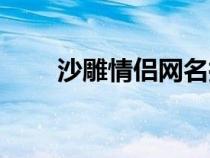 沙雕情侣网名搞笑（沙雕情侣网名）