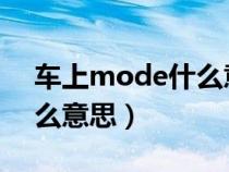 车上mode什么意思怎么用（车上MODE什么意思）