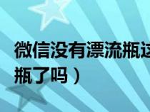 微信没有漂流瓶这个功能了吗（微信没有漂流瓶了吗）