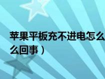 苹果平板充不进电怎么回事开不了机（苹果平板充不进电怎么回事）