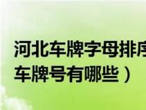 河北车牌字母排序规律（河北车牌号字母排序车牌号有哪些）