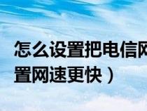 怎么设置把电信网速设置快一点（电信怎么设置网速更快）