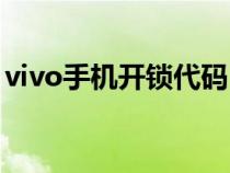 vivo手机开锁代码（vivo手机通用解锁代码）