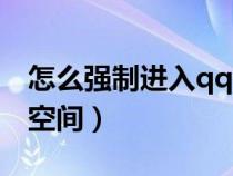 怎么强制进入qq空间权限（怎么强制进入qq空间）