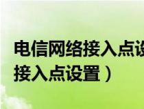 电信网络接入点设置什么网络更快（电信网络接入点设置）