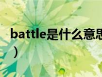 battle是什么意思怎么读（battle是什么意思）