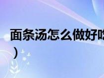 面条汤怎么做好吃又简单（面条汤怎么做好吃）