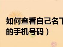 如何查看自己名下的手机号码（如何查看自己的手机号码）