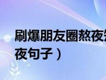 刷爆朋友圈熬夜短句 一段话（朋友圈说说熬夜句子）