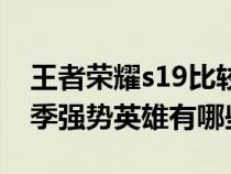 王者荣耀s19比较强的英雄（王者荣耀s19赛季强势英雄有哪些）