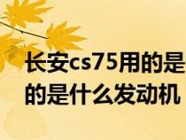 长安cs75用的是什么发动机（长安cs75搭载的是什么发动机）