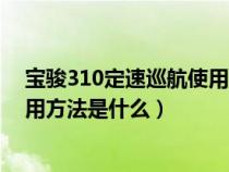 宝骏310定速巡航使用方法是什么呢（宝骏310定速巡航使用方法是什么）