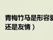 青梅竹马是形容爱情吗（青梅竹马是形容爱情还是友情）