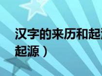 汉字的来历和起源50字左右（汉字的来历和起源）