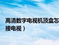 高清数字电视机顶盒怎么连接电视（数字电视机顶盒怎么连接电视）