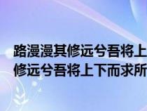 路漫漫其修远兮吾将上下而求索意思相近的句子（路漫漫其修远兮吾将上下而求所的意思）