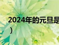 2024年的元旦是几月几日（元旦是几月几日）