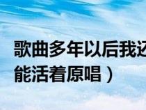 歌曲多年以后我还能不能活着（多年我还能不能活着原唱）