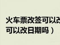 火车票改签可以改后面日子的吗（火车票改签可以改日期吗）