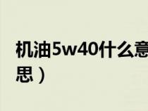 机油5w40什么意思?（机油5w40代表什么意思）