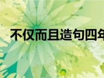 不仅而且造句四年级水平（不仅而且造句）