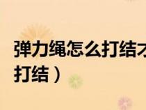 弹力绳怎么打结才不散视频教程（弹力绳怎么打结）