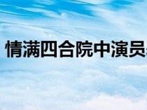 情满四合院中演员表（情满四合院演职员表）