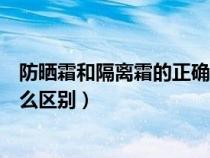 防晒霜和隔离霜的正确使用顺序方法（防晒霜和隔离霜有什么区别）