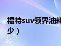 福特suv领界油耗怎么样（福特领界油耗是多少）