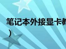 笔记本外接显卡教程（笔记本外接显卡怎么做）