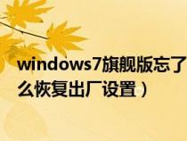 windows7旗舰版忘了密码如何进入（windows7旗舰版怎么恢复出厂设置）