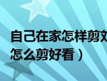 自己在家怎样剪刘海才好看（自己在家剪刘海怎么剪好看）