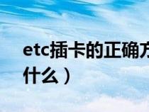 etc插卡的正确方法（etc的正确插卡方式是什么）