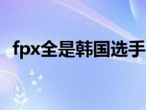 fpx全是韩国选手吗（fpx队员谁是韩国的）