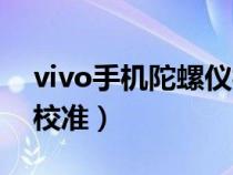 vivo手机陀螺仪校准在哪（vivo手机陀螺仪校准）