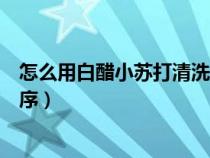 怎么用白醋小苏打清洗洗衣机（白醋小苏打清洗洗衣机的顺序）