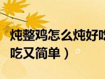 炖整鸡怎么炖好吃放什么材料（如何炖整鸡好吃又简单）