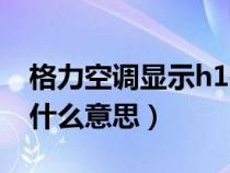 格力空调显示h1是什么意思（空调显示h1是什么意思）