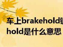 车上brakehold键是什么意思（汽车上brakehold是什么意思）