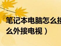 笔记本电脑怎么接电视显示屏（笔记本电脑怎么外接电视）