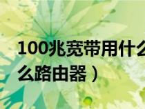 100兆宽带用什么路由器好（100兆宽带用什么路由器）