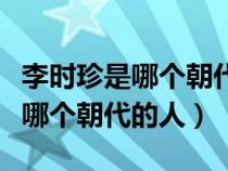 李时珍是哪个朝代的人有什么成就（李时珍是哪个朝代的人）