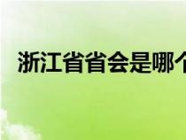 浙江省省会是哪个城市（浙江省有几个市）