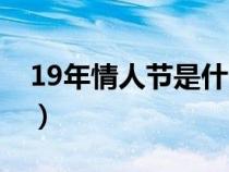 19年情人节是什么时候（19年情人节是哪天）