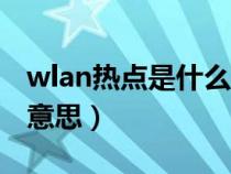 wlan热点是什么意思啊（WLAN热点是什么意思）