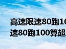 高速限速80跑100算超速吗牵引车（高速限速80跑100算超速吗）